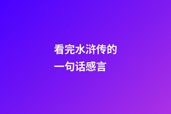 看完水浒传的一句话感言