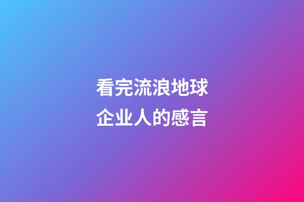 看完流浪地球企业人的感言