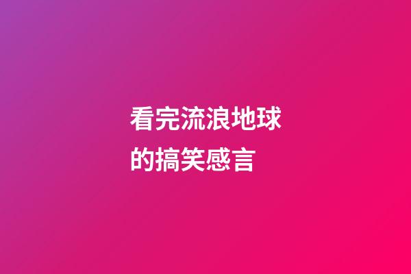 看完流浪地球的搞笑感言