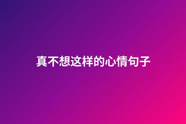 真不想这样的心情句子