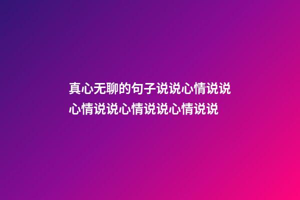 真心无聊的句子说说心情说说心情说说心情说说心情说说