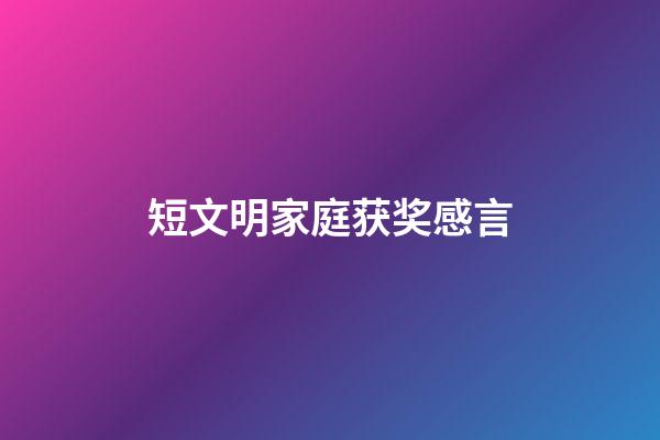 短文明家庭获奖感言