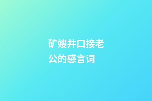 矿嫂井口接老公的感言词