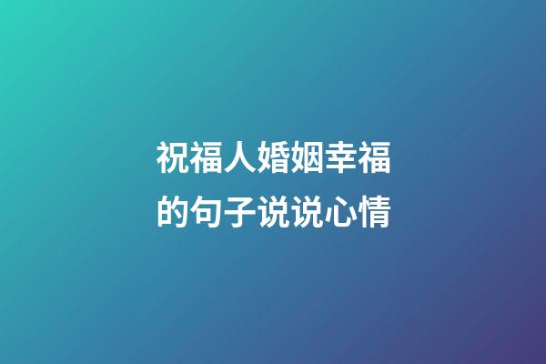 祝福人婚姻幸福的句子说说心情