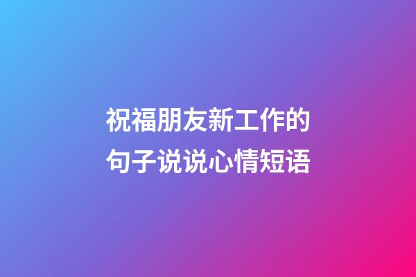 祝福朋友新工作的句子说说心情短语