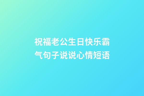 祝福老公生日快乐霸气句子说说心情短语