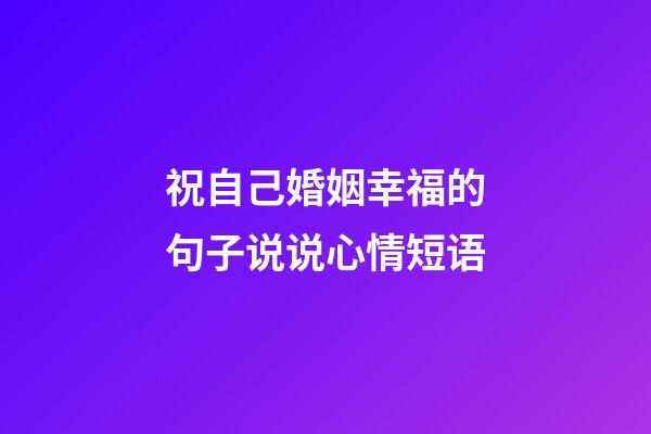 祝自己婚姻幸福的句子说说心情短语