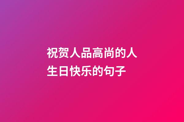 祝贺人品高尚的人生日快乐的句子