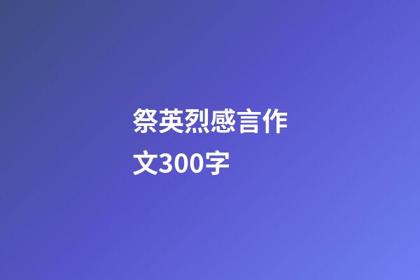 祭英烈感言作文300字