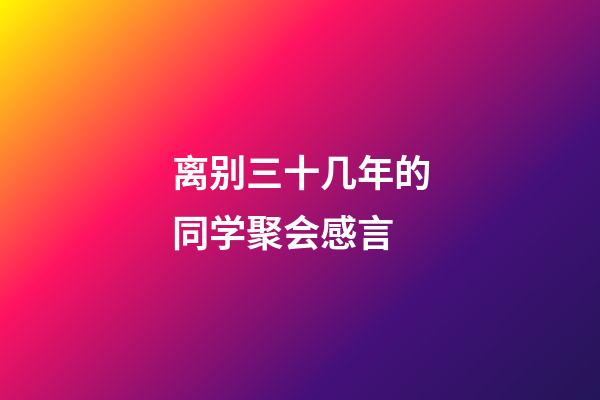 离别三十几年的同学聚会感言