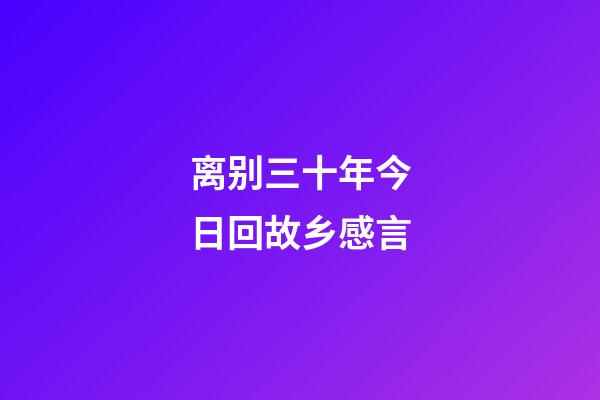 离别三十年今日回故乡感言