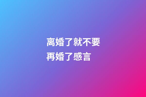 离婚了就不要再婚了感言