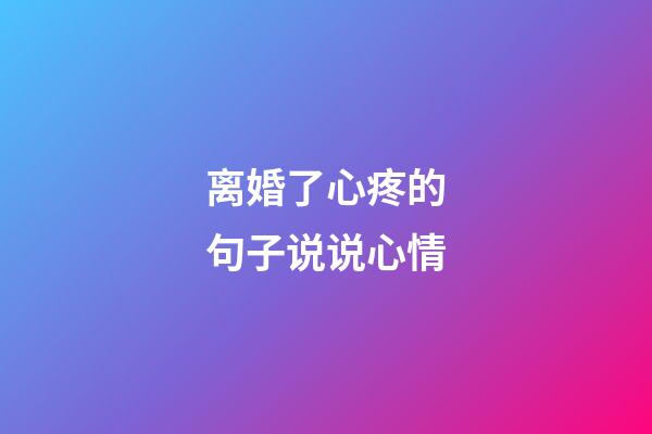 离婚了心疼的句子说说心情