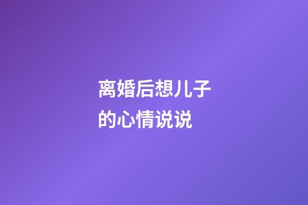 离婚后想儿子的心情说说