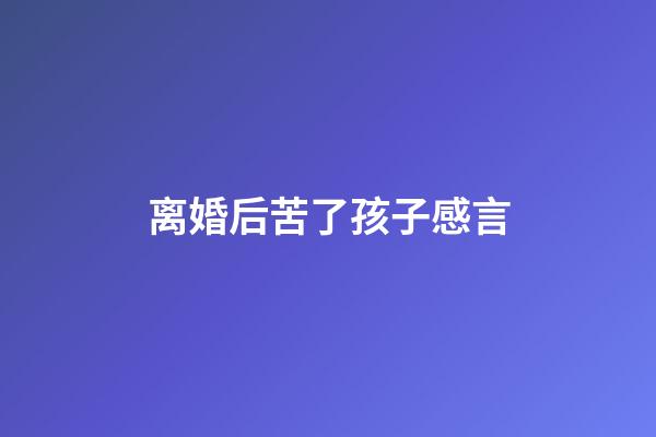 离婚后苦了孩子感言