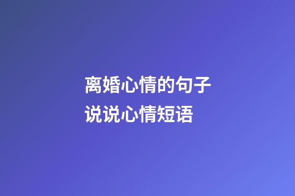 离婚心情的句子说说心情短语