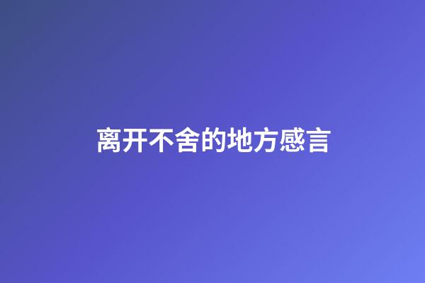 离开不舍的地方感言