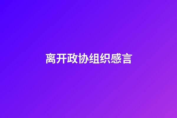 离开政协组织感言