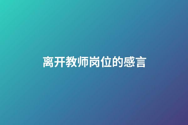 离开教师岗位的感言