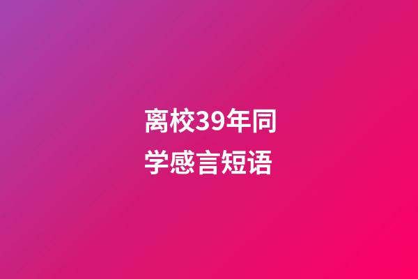 离校39年同学感言短语