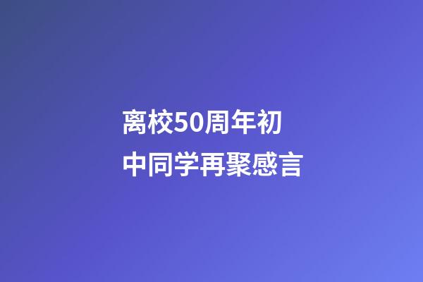 离校50周年初中同学再聚感言