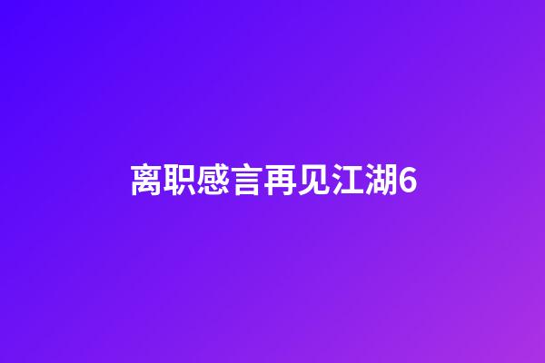 离职感言再见江湖6