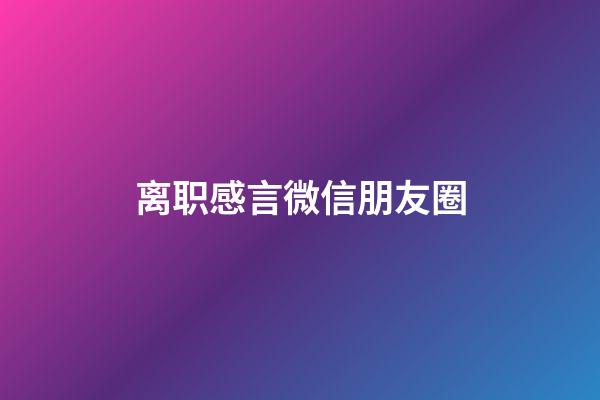 离职感言微信朋友圈