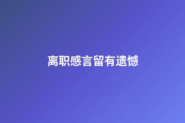 离职感言留有遗憾