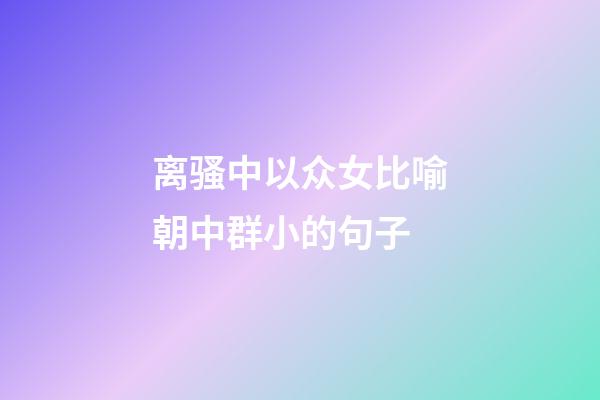 离骚中以众女比喻朝中群小的句子