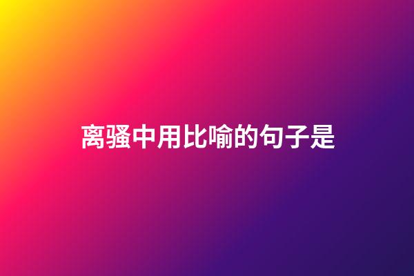 离骚中用比喻的句子是