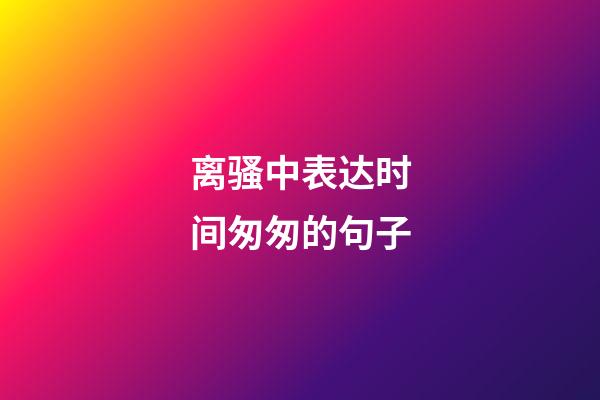 离骚中表达时间匆匆的句子