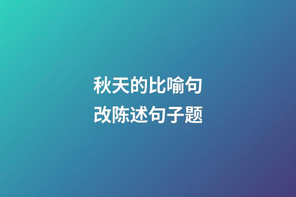 秋天的比喻句改陈述句子题