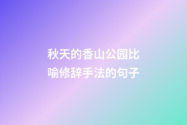 秋天的香山公园比喻修辞手法的句子