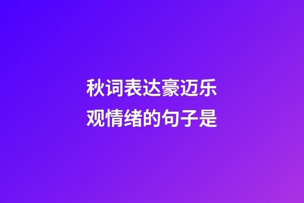 秋词表达豪迈乐观情绪的句子是