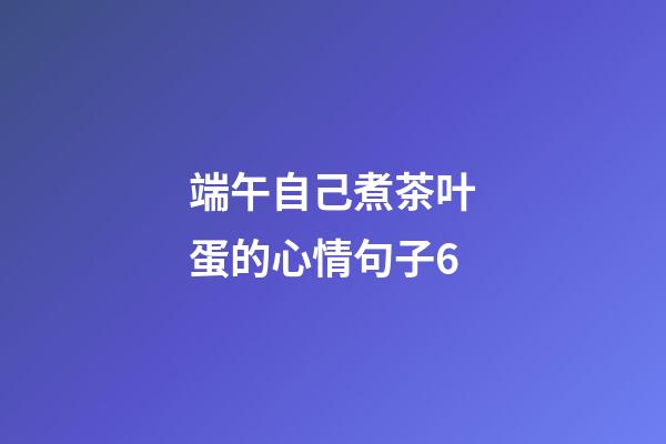 端午自己煮茶叶蛋的心情句子6