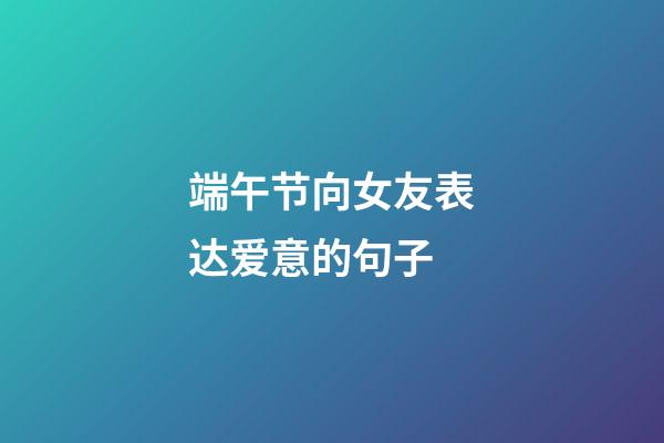 端午节向女友表达爱意的句子