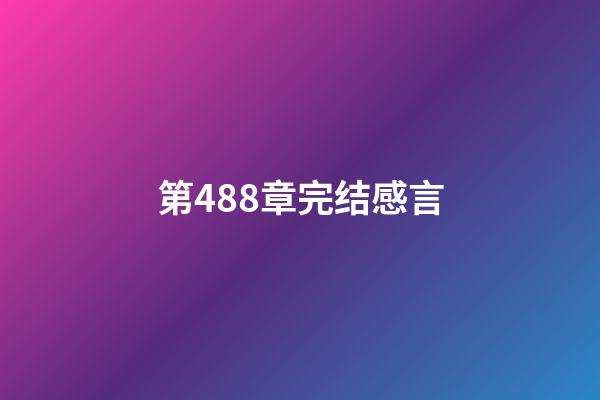 第488章完结感言