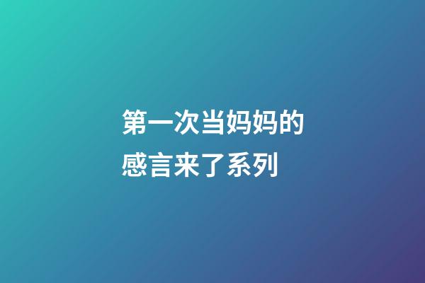 第一次当妈妈的感言来了系列