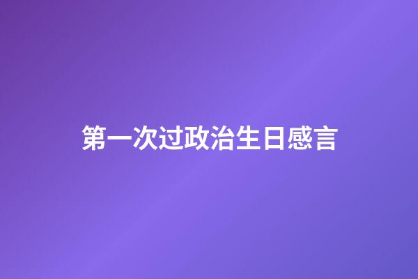 第一次过政治生日感言