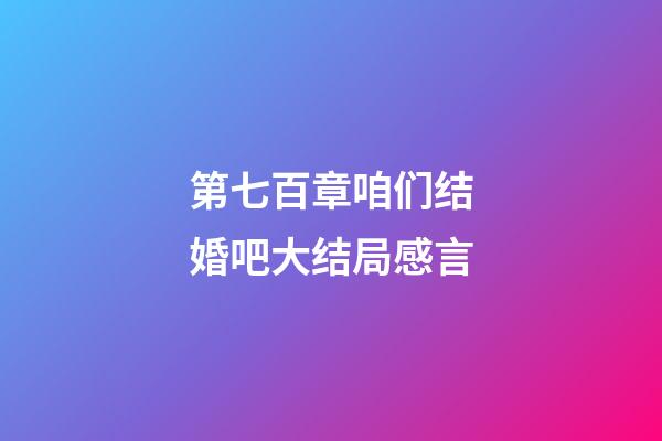 第七百章咱们结婚吧大结局感言