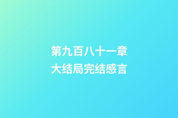 第九百八十一章大结局完结感言