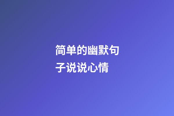 简单的幽默句子说说心情