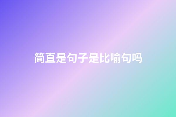 简直是句子是比喻句吗