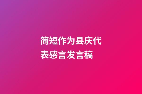 简短作为县庆代表感言发言稿