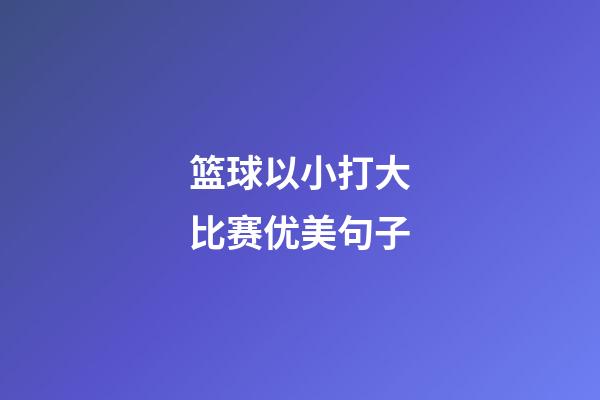 篮球以小打大比赛优美句子