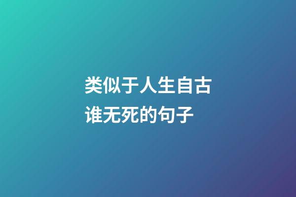 类似于人生自古谁无死的句子