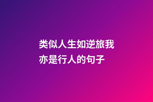 类似人生如逆旅我亦是行人的句子