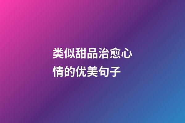 类似甜品治愈心情的优美句子