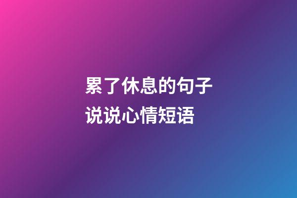 累了休息的句子说说心情短语