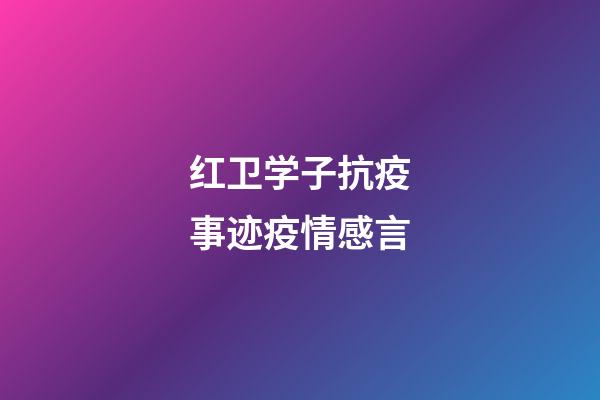 红卫学子抗疫事迹疫情感言